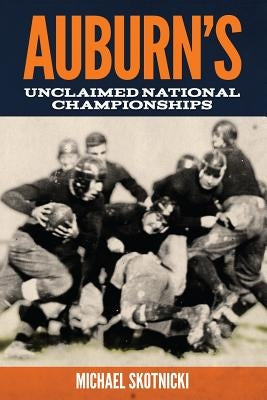 Auburn's Unclaimed National Championships by Skotnicki, Michael