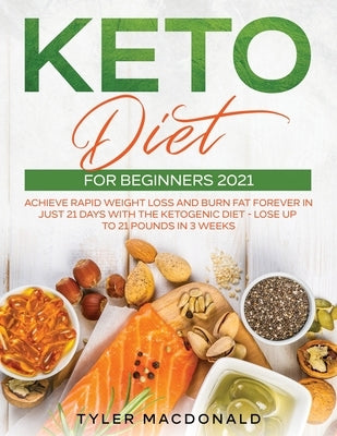 Keto Diet For Beginners 2021: Achieve Rapid Weight Loss and Burn Fat Forever in Just 21 Days with the Ketogenic Diet - Lose Up to 21 Pounds in 3 Wee by MacDonald, Tyler