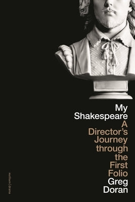 My Shakespeare: A Director's Journey Through the First Folio by Doran, Greg