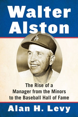 Walter Alston: The Rise of a Manager from the Minors to the Baseball Hall of Fame by Levy, Alan H.