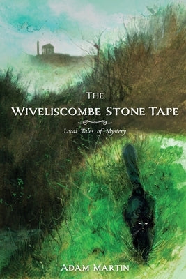 The Wiveliscombe Stone Tape: Local Tales of Mystery by Martin, Adam