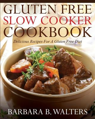 Gluten Free Slow Cooker Cookbook: Delicious Recipes For A Gluten Free Diet Paperback Createspace Independent Publishing Platform