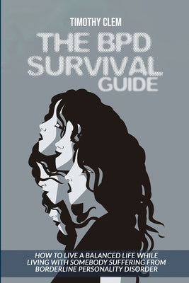 The BPD Survival Guide: How to Live a Balanced Life While Living with Somebody Suffering from Borderline Personality Disorder by Clem, Timothy