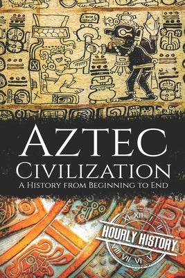 Aztec Civilization: A History from Beginning to End Paperback Independently Published