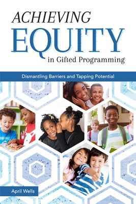 Achieving Equity in Gifted Programming: Dismantling Barriers and Tapping Potential by Wells, April