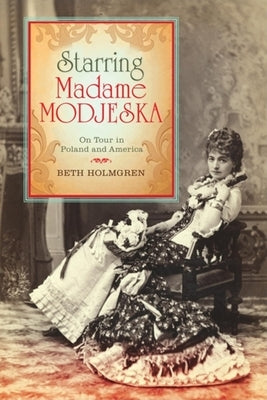 Starring Madame Modjeska: On Tour in Poland and America by Holmgren, Beth