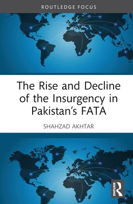 The Rise and Decline of the Insurgency in Pakistan's Fata by Akhtar, Shahzad