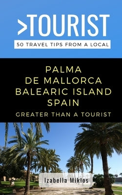 Greater Than a Tourist- Palma de Mallorca Balearic Island Spain: 50 Travel Tips from a Local Paperback Independently Published