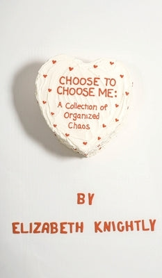 Choose To Choose Me: A Collection of Organized Chaos by Knightly, Elizabeth