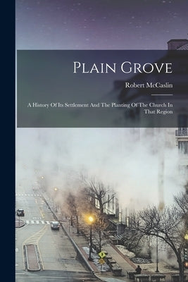 Plain Grove: A History Of Its Settlement And The Planting Of The Church In That Region Paperback Legare Street Press
