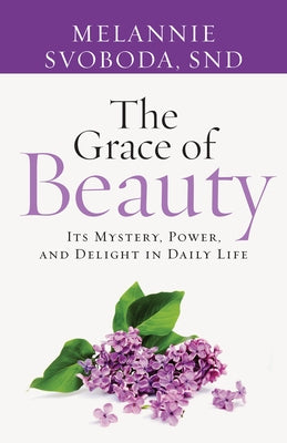 The Grace of Beauty: Its Mystery, Power, and Delight in Daily Life Twenty-Third Publications