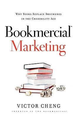 Bookmercial Marketing: Why Books Replace Brochures in the Credibility Age by Cheng, Victor