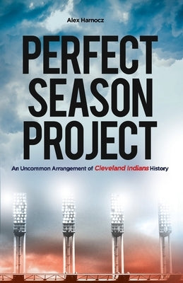 Perfect Season Project: An Uncommon Arrangement of Cleveland Indians History by Harnocz, Alex