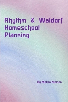 Rhythm & Waldorf Homeschool Planning by Nielsen, Melisa