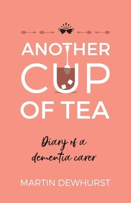 Another Cup of Tea: Diary of a dementia carer by Dewhurst, Martin