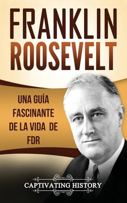 Franklin Roosevelt: Una Guía Fascinante de la Vida de FDR by History, Captivating