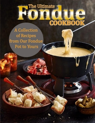 The Ultimate Fondue Cookbook: A Collection of Recipes from Our Fondue Pot to Yours Paperback Independently Published