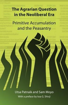 The Agrarian Question in the Neoliberal Era: Primitive Accumulation and the Peasantry Paperback Pambazuka Press