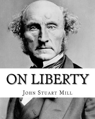 On Liberty By: John Stuart Mill: On Liberty is a philosophical work in the English language by 19th century philosopher John Stuart M Paperback Createspace Independent Publishing Platform