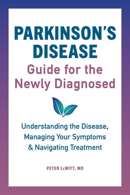 Parkinson's Disease Guide for the Newly Diagnosed: Understanding the Disease, Managing Your Symptoms, and Navigating Treatment by Lewitt, Peter