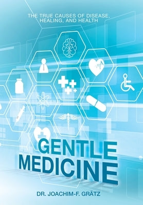 Gentle Medicine: The True Causes of Disease, Healing, and Health by Grätz, Joachim-F