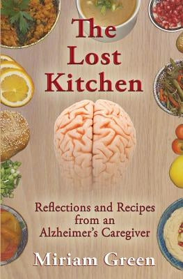 The Lost Kitchen: Reflections and Recipes of an Alzheimer's Caregiver by Green, Miriam