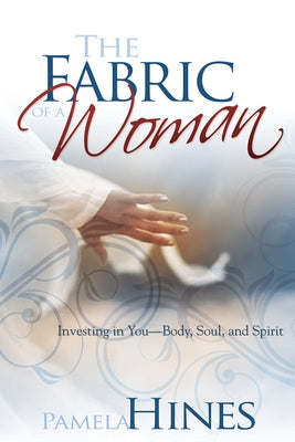 The Fabric of a Woman: Investing in You--Body, Soul, and Spirit Paperback Whitaker House