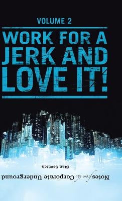 Notes from the Corporate Underground: Volume II: Work for a Jerk and Love It! by Sewitch, Stan