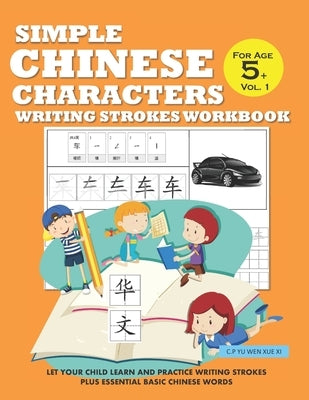 Simple Chinese Characters Writing Strokes Workbook For Age 5+ Vol. 1: Let Your Child Learn And Practice Writing Strokes Plus Essential Basic Chinese W by Yu Wen Xue XI, C. P.