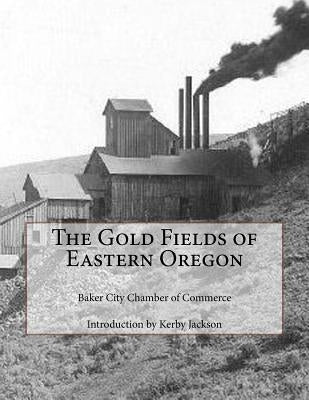 The Gold Fields of Eastern Oregon Paperback Createspace Independent Publishing Platform