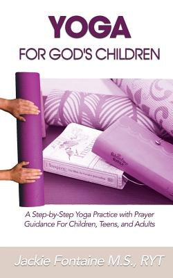 Yoga for God's Children: A Step-by-Step Yoga Practice with Prayer Guidance For Children, Teens, and Adults by Fontaine M. S. Ryt, Jackie