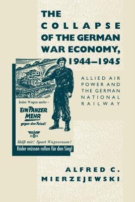 The Collapse of the German War Economy, 1944-1945: Allied Air Power and the German National Railway Paperback University of North Carolina Press