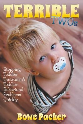 Terrible Twos: Stopping Toddler Tantrums & Toddler Behavior Problems Quickly by Packer, Bowe