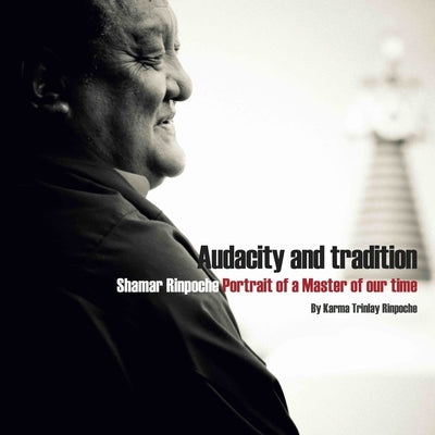 Audacity and Tradition: Portrait of a Master of Our Time by Rinpoche, Karma Trinlay