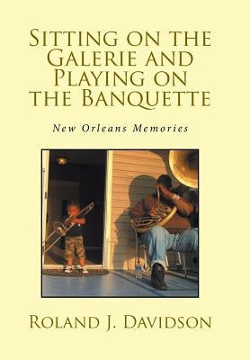 Sitting on the Galerie and Playing on the Banquette: New Orleans Memories by Davidson, Roland J.