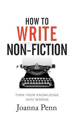How To Write Non-Fiction: Turn Your Knowledge Into Words by Penn, Joanna