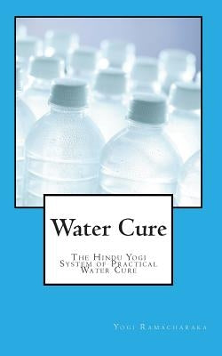 Water Cure: The Hindu Yogi System of Practical Water Cure by Ramacharaka, Yogi