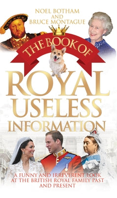 The Book of Royal Useless Information: A Funny and Irreverent Look at the British Royal Family Past and Present by Botham, Noel