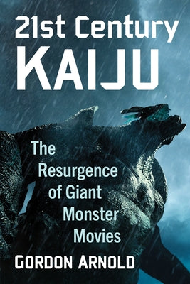 21st Century Kaiju: The Resurgence of Giant Monster Movies by Arnold, Gordon