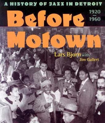 Before Motown: A History of Jazz in Detroit, 1920-60 by Bjorn, Lars