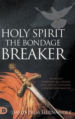 Holy Spirit: Experience Permanent Deliverance from Mental, Emotional, and Demonic Strongholds by Hernandez, David Diga