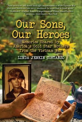 Our Sons, Our Heroes, Memories Shared by America's Gold Star Mothers from the Vietnam War by Costanzo, Linda Jenkin