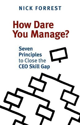 How Dare You Manage? Seven Principles to Close the CEO Skill Gap by Forrest, Nick