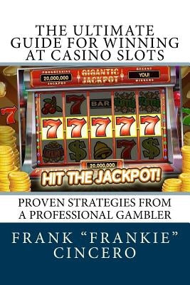 The Ultimate Guide For Winning At Casino Slots: Proven Strategies From A Professional Gambler Paperback Createspace Independent Publishing Platform