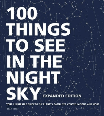 100 Things to See in the Night Sky, Expanded Edition: Your Illustrated Guide to the Planets, Satellites, Constellations, and More by Regas, Dean