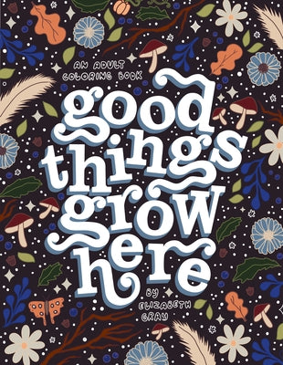Good Things Grow Here: An Adult Coloring Book with Inspirational Quotes and Removable Wall Art Prints by Gray, Elizabeth