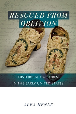 Rescued from Oblivion: Historical Cultures in the Early United States by Henle, Alea