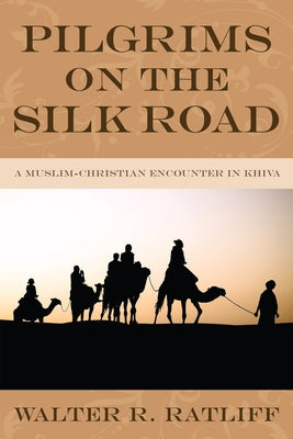 Pilgrims on the Silk Road: A Muslim-Christian Encounter in Khiva Paperback Wipf & Stock Publishers