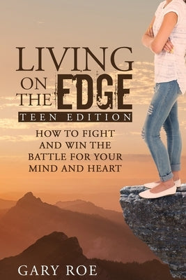 Living on the Edge: How to Fight and Win the Battle for Your Mind and Heart (Teen Edition) by Roe, Gary