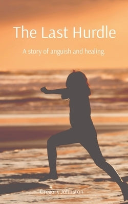 The Last Hurdle: A story of anguish and healing. Paperback Gregory Johnston